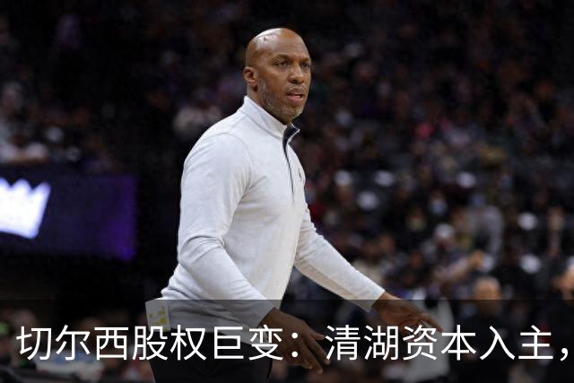 切尔西股权巨变：清湖资本入主，蓝军新纪元开启